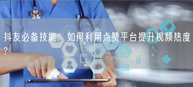 抖友必备技能：如何利用点赞平台提升视频热度?