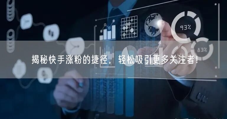 揭秘快手涨粉的捷径，轻松吸引更多关注者！
