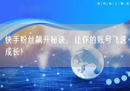 快手粉丝飙升秘诀，让你的账号飞速成长！
