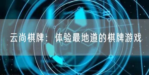 云尚棋牌：体验最地道的棋牌游戏