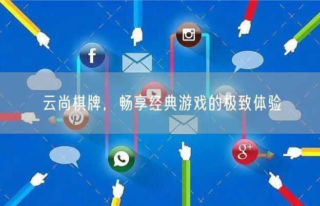 云尚棋牌，畅享经典游戏的极致体验
