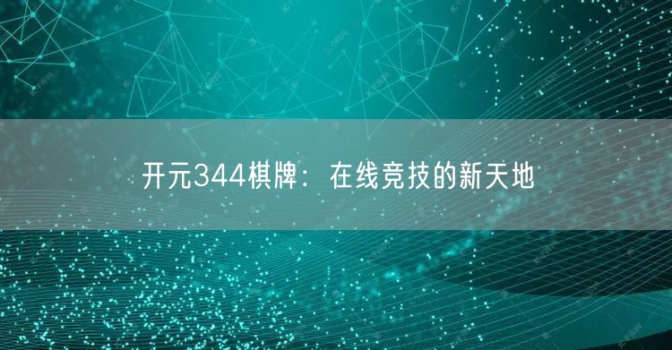 开元344棋牌：在线竞技的新天地