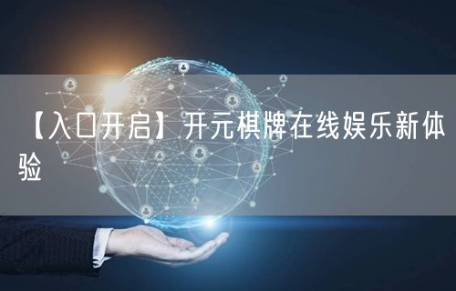 【入口开启】开元棋牌在线娱乐新体验