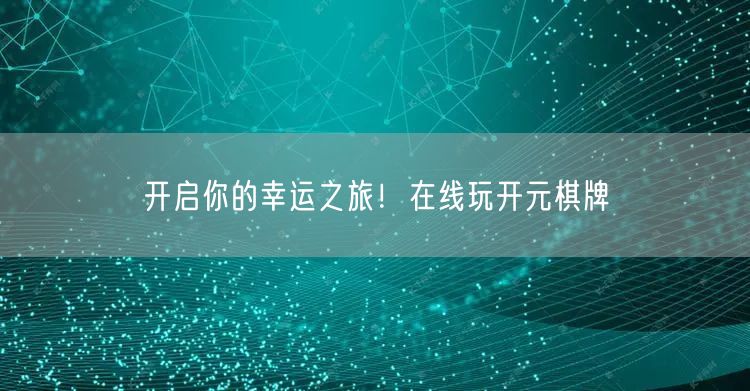 开启你的幸运之旅！在线玩开元棋牌