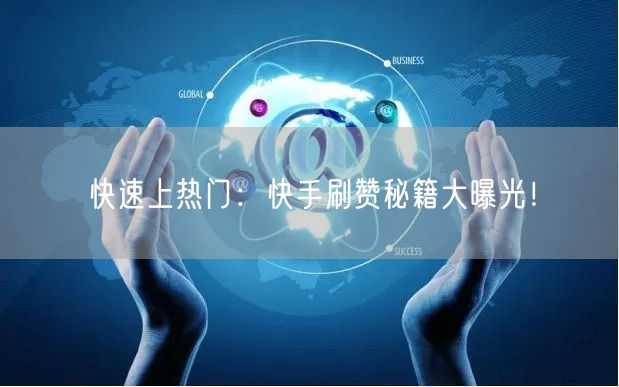 快速上热门：快手刷赞秘籍大曝光！