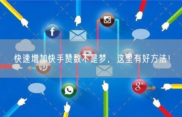 快速增加快手赞数不是梦，这里有好方法！