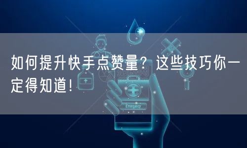 如何提升快手点赞量？这些技巧你一定得知道！