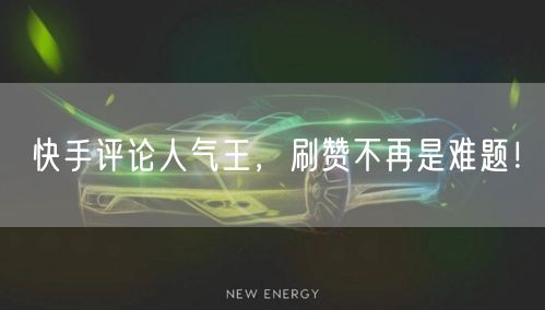快手评论人气王，刷赞不再是难题！