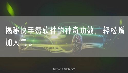 揭秘快手赞软件的神奇功效，轻松增加人气。