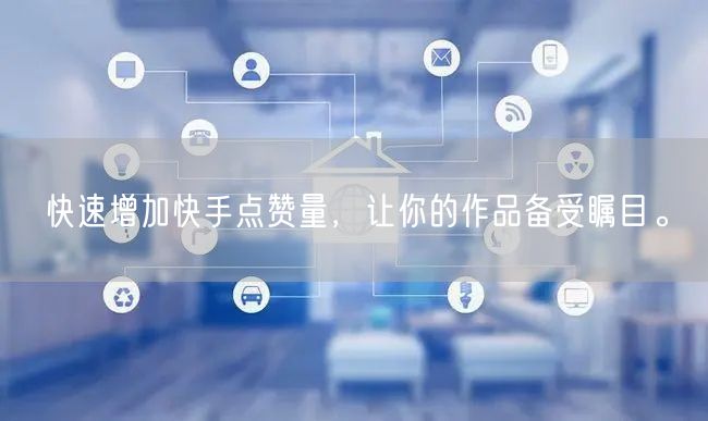 快速增加快手点赞量，让你的作品备受瞩目。