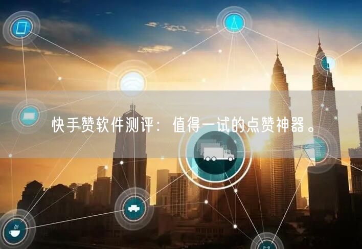 快手赞软件测评：值得一试的点赞神器。
