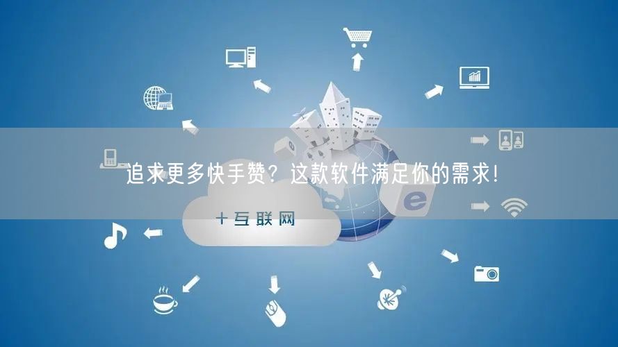 追求更多快手赞？这款软件满足你的需求！