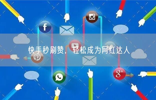 快手秒刷赞，轻松成为网红达人