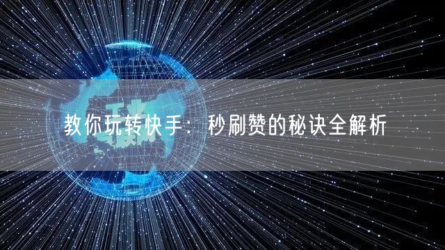 教你玩转快手：秒刷赞的秘诀全解析