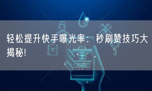轻松提升快手曝光率：秒刷赞技巧大揭秘!