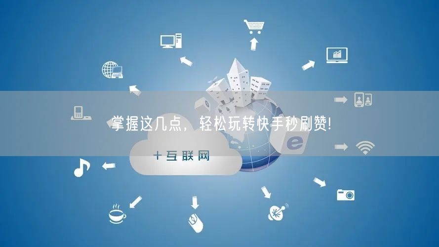 掌握这几点，轻松玩转快手秒刷赞!