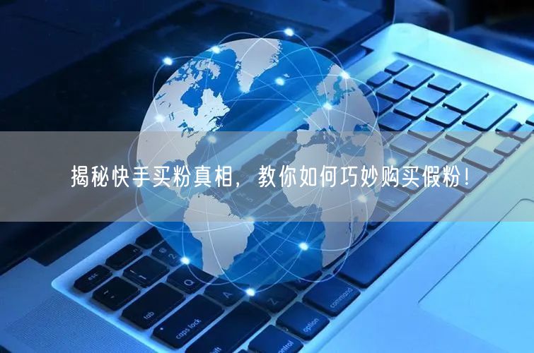 揭秘快手买粉真相，教你如何巧妙购买假粉！