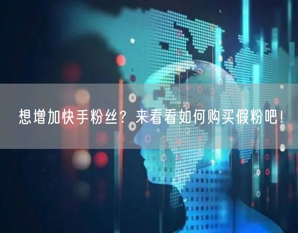 想增加快手粉丝？来看看如何购买假粉吧！