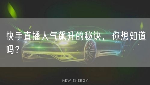 快手直播人气飙升的秘诀，你想知道吗？