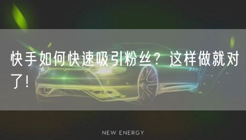 快手如何快速吸引粉丝？这样做就对了！