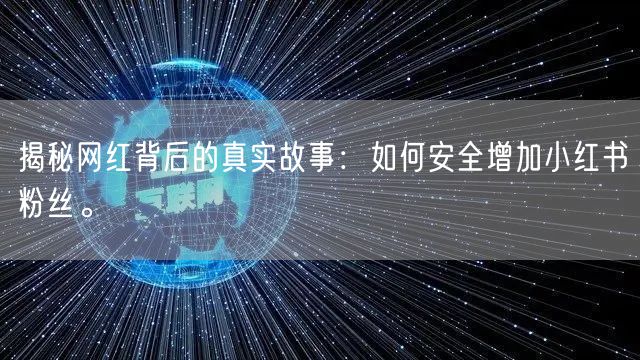 揭秘网红背后的真实故事：如何安全增加小红书粉丝。