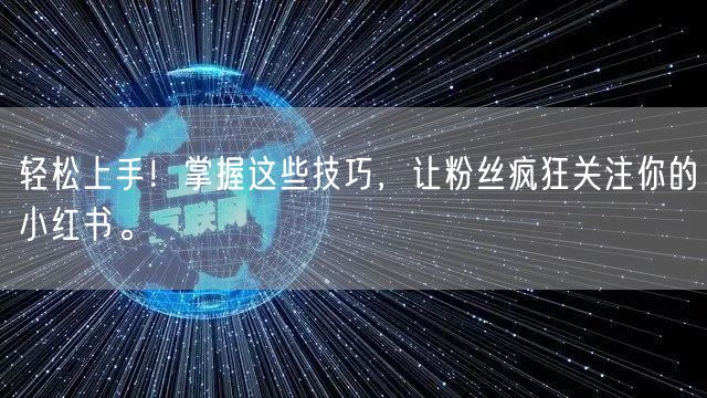 轻松上手！掌握这些技巧，让粉丝疯狂关注你的小红书。