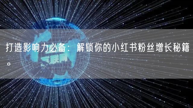 打造影响力必备：解锁你的小红书粉丝增长秘籍。