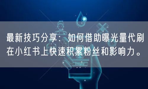 最新技巧分享：如何借助曝光量代刷在小红书上快速积累粉丝和影响力。