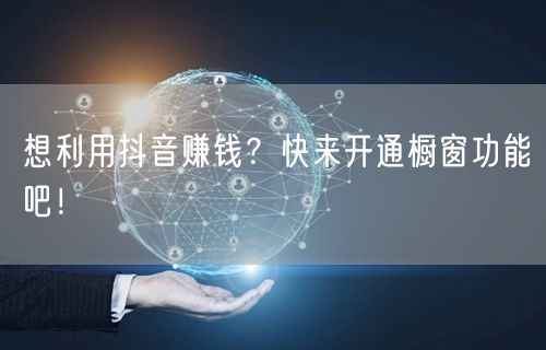 想利用抖音赚钱？快来开通橱窗功能吧！