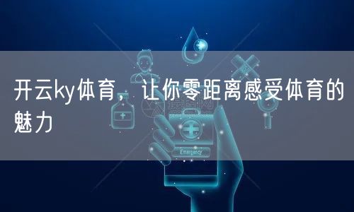 开云ky体育，让你零距离感受体育的魅力