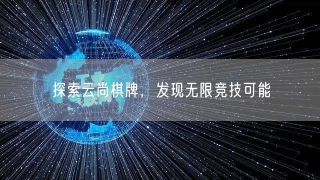 探索云尚棋牌，发现无限竞技可能